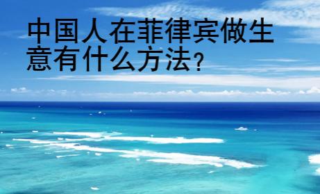 中國人在菲律賓做生意有什么<strong>方法</strong>