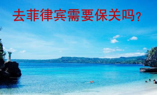 去菲律賓需要保關(guān)嗎