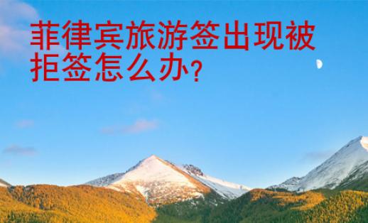 菲律賓旅游簽出現(xiàn)被拒簽怎么辦？