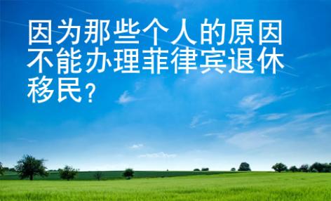 因?yàn)槟切﹤€(gè)人的原因不能辦理菲律賓退休移民？
