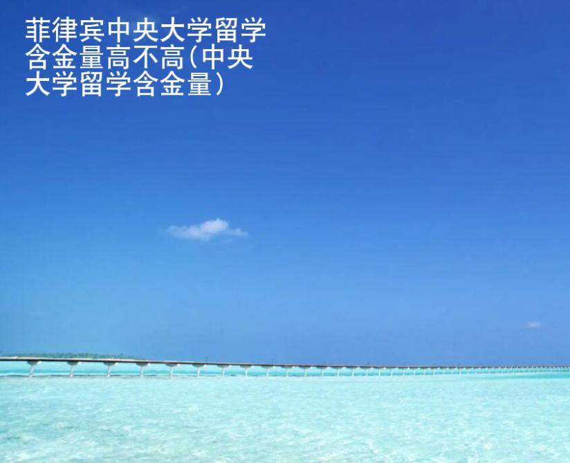 菲律賓中央大學(xué)留學(xué)含金量高不高(中央大學(xué)留學(xué)含金量)