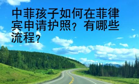中菲孩子如何在菲律賓申請(qǐng)護(hù)照？有哪些流程？