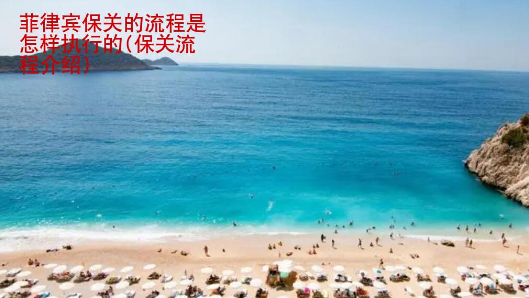 <strong>菲律賓</strong>保關(guān)的流程是怎樣執(zhí)行的(保關(guān)流程介紹)