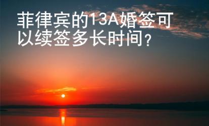 菲律賓的13A婚簽可以續(xù)簽多長時間