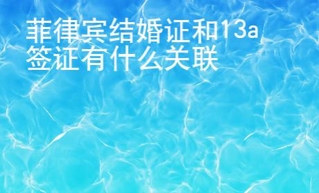 菲律賓結(jié)婚證和13a簽證有什么關(guān)聯(lián)