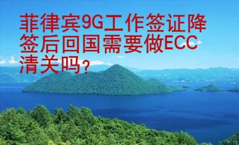 菲律賓9G<strong>工作簽證</strong>降簽后回國需要做ECC清關(guān)嗎