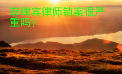 菲律賓律師銷案很嚴(yán)重嗎