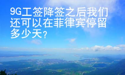 9G工簽降簽之后我們還可以在菲律賓停留多少天？