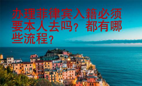 辦理菲律賓入籍必須要本人去嗎？都有哪些流程？