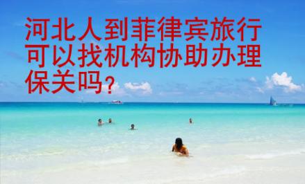 河北人到菲律賓旅行可以找機(jī)構(gòu)協(xié)助辦理保關(guān)嗎