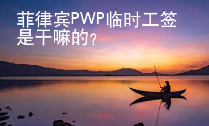 菲律賓PWP臨時(shí)工簽是干嘛的