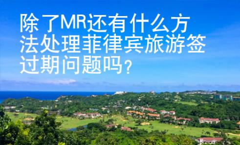 除了MR還有什么方法處理菲律賓旅游簽過期問題嗎？