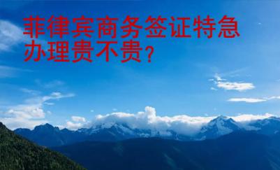 菲律賓商務(wù)簽證特急辦理貴不貴