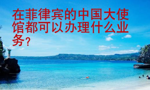 在菲律賓的中國大使館都可以辦理什么業(yè)務(wù)