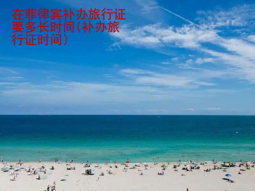 在<strong>菲律賓</strong>補(bǔ)辦旅行證要多長(zhǎng)時(shí)間(補(bǔ)辦旅行證時(shí)間)