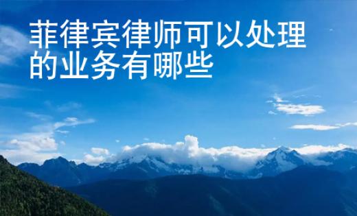 菲律賓律師可以處理的業(yè)務(wù)有哪些