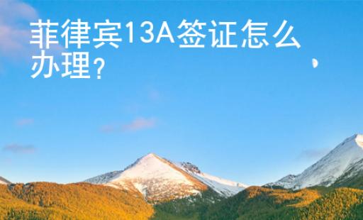 菲律賓13A簽證怎么辦理？