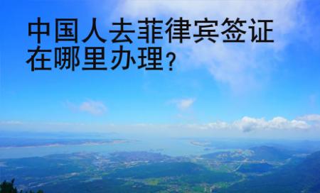 中國人去菲律賓簽證在哪里辦理？