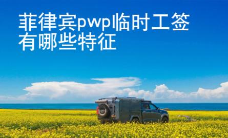 菲律賓pwp臨時(shí)工簽有哪些特征