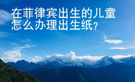 在菲律賓出生的兒童怎么辦理出生紙？