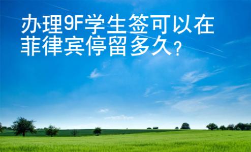 辦理9F學(xué)生簽可以在菲律賓停留多久？