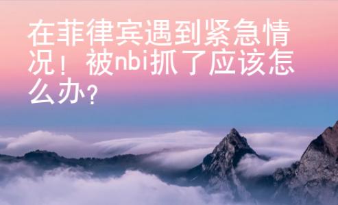 在菲律賓遇到緊急情況！被nbi抓了應(yīng)該怎么辦？