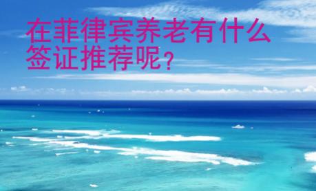 在菲律賓養(yǎng)老有什么簽證推薦呢