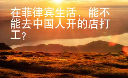 在菲律賓生活，能不能去中國人開的店打工？