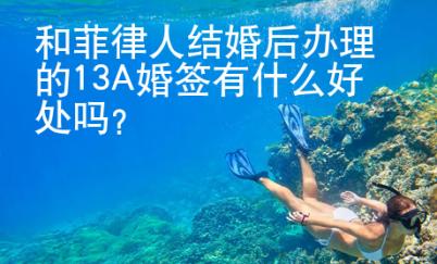 和菲律人結(jié)婚后辦理的13A婚簽有什么好處嗎？