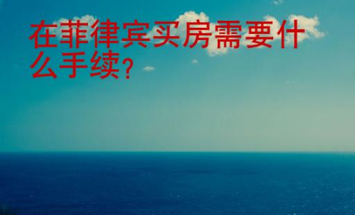 在<strong>菲律賓</strong>買房需要什么手續(xù)