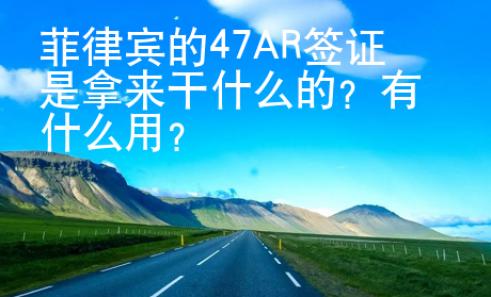 菲律賓的47AR簽證是拿來干什么的？有什么用？