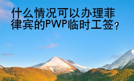 什么情況可以辦理菲律賓的PWP臨時(shí)工簽
