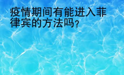 疫情期間有能進(jìn)入菲律賓的方法嗎？