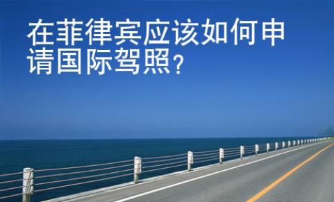 在菲律賓應(yīng)該如何申請(qǐng)國(guó)際駕照
