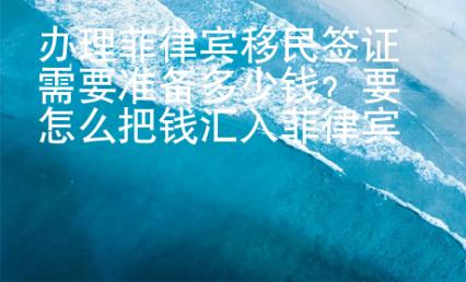 辦理菲律賓移民簽證需要準備多少錢？要怎么把錢匯入菲律賓銀行？
