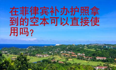 在菲律賓補(bǔ)辦護(hù)照拿到的空本可以直接使用嗎