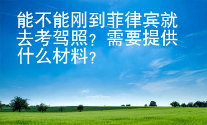 能不能剛到菲律賓就去考駕照？需要提供什么材料？
