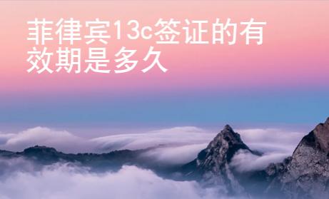菲律賓13c<strong>簽證</strong>的有效期是多久