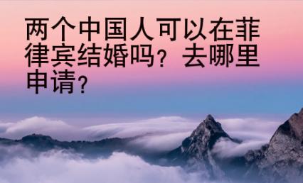 兩個(gè)中國(guó)人可以在菲律賓結(jié)婚嗎？去哪里申請(qǐng)？