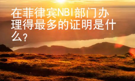 在菲律賓NBI部門辦理得最多的證明是什么？