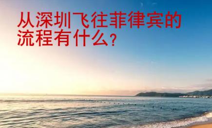 從深圳飛往菲律賓的流程有什么？