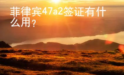 菲律賓47a2簽證有什么用？