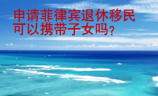 申請菲律賓退休移民可以攜帶子女嗎