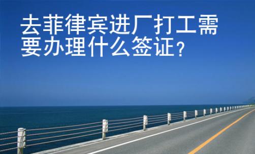 去菲律賓進廠打工需要辦理什么簽證？
