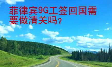 菲律賓9G工簽回國(guó)需要做清關(guān)嗎？