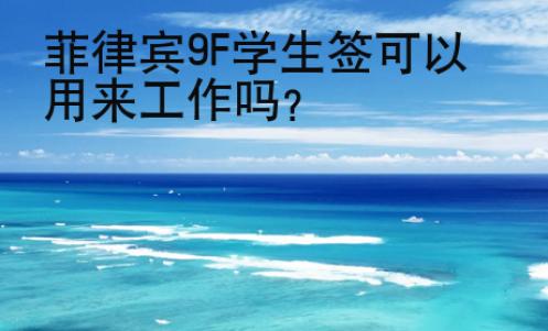 菲律賓9F學(xué)生簽可以用來工作嗎？