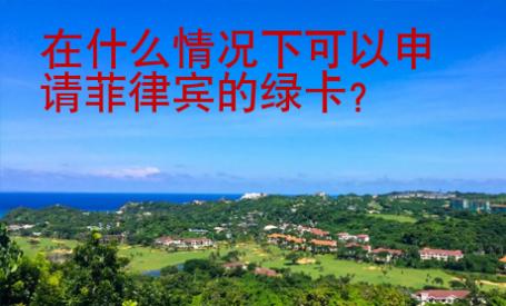 在什么情況下可以申請(qǐng)菲律賓的綠卡