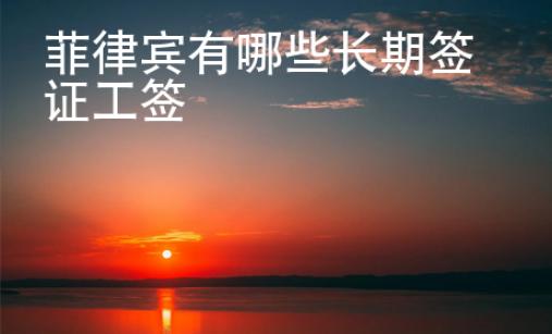 菲律賓有哪些長(zhǎng)期簽證工簽