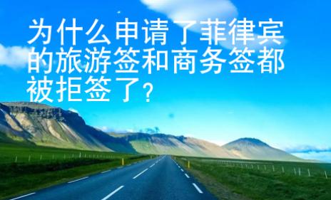 為什么申請了菲律賓的旅游簽和商務(wù)簽都被拒簽了