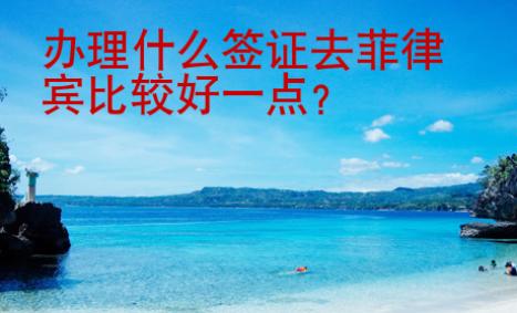 辦理什么簽證去菲律賓比較好一點(diǎn)